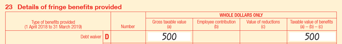 Extract of Item 23 of 2019 FBT return:
• 23D Debt waiver
• Number is blank
• Gross taxable value (a) is $500
• Employee contribution (b) is blank
• Value of reductions (c) is blank
Taxable value of benefits is (a) − (b) − (c)  is $500. 
