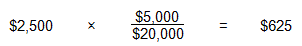 $2,500 multiplied by $5,000 divided by $20,000 equals $625.