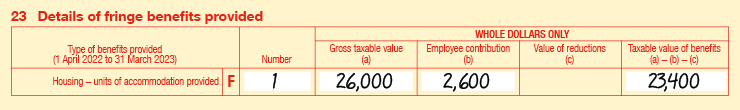 23F Extract of Item 23 of 2023 FBT return: • 23F Housing – units of accommodation provided • Number is 1 • Gross taxable value (a) is $26,000 • Employee contribution (b) is $2,600 • Value of reductions (c) is blank • Taxable value of benefits is (a) − (b) − (c) is $23,400 