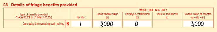 Extract of Item 23 of 2022 FBT return: • 23B Cars using the operating cost method • Number is 1 • Gross taxable value (a) is $3,000 • Employee contribution (b) is $0 • Value of reductions (c) is blank • Taxable value of benefits is (a) − (b) − (c) is $3,000. 