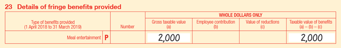 Extract of Item 23 of 2019 FBT return:

• 23P Meal entertainment 
• Number is blank
• Gross taxable value (a) is $2,000
• Employee contribution (b) is blank
• Value of reductions (c) is blank
• Taxable value of benefits is (a) − (b) − (c) is $2,000
