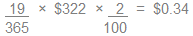 Divide 19 by 365 and multiply the result by $322. Take the answer and multiply it by 2 divided by 100. The end result is $0.34.