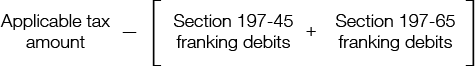The applicable tax amount minus the sum of section 197-45 franking credits and section 197-65 franking debits.
