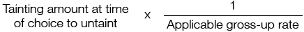 The product of the tainting amount at the time of choice to untaint multiplied by one divided by the applicable gross-up rate.