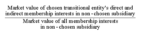 ((Market value of chosen transitional entity's direct and inderect membership interests in non-chosen subsidiary) / (Market value of all membership interests in non-chosen subsidiary))