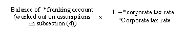 Balance of franking account (worked out on assumptions in subsection (4)) * ((1 - corporate tax rate) / Corporate tax rate)