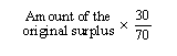 Amount of the original surplus * (30 / 70)