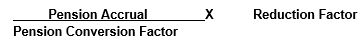 Start formula pension accrual divided by pension conversion factor multiplied by reduction factor end formula. 