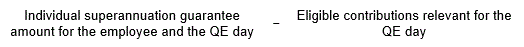 Start formula individual superannuation guarantee amount for the employee and the QE day minus eligible contributions relevant for the QE day end formula