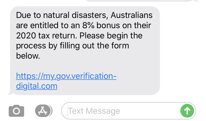 Scam text message: 'Due to natural distasters, Australians are entitled to an 8% bonus on their tax return. Please begin the process by filling out the form below. Link: https://my.gov.verification-digital.com