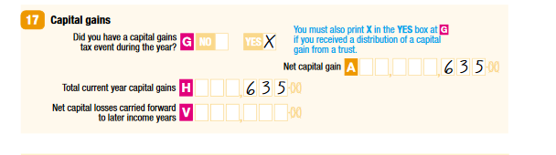 17 Capital gains G Did you have a capital gains tax event during the year? Yes A Net capital gain $635 H Total current year capital gains $635 V Net capital losses carried forward to later income years nil